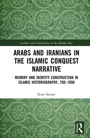 Arabs and Iranians in the Islamic Conquest Narrative: Memory and Identity Construction in Islamic Historiography, 750–1050 de Scott Savran