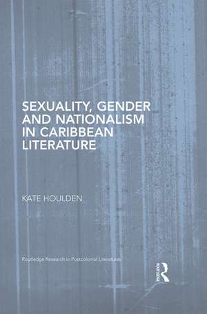 Sexuality, Gender and Nationalism in Caribbean Literature de Kate Houlden