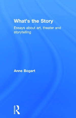 What's the Story: Essays about art, theater and storytelling de Anne Bogart