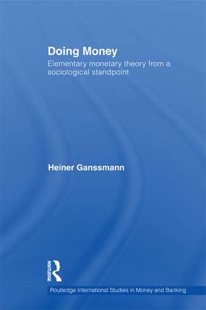 Doing Money: Elementary Monetary Theory from a Sociological Standpoint de Heiner Ganssmann