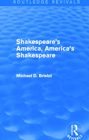 Shakespeare's America, America's Shakespeare (Routledge Revivals) de Michael D. Bristol