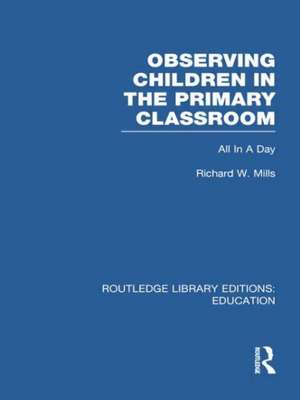 Observing Children in the Primary Classroom (Rle Edu O): All in a Day de Richard Mills