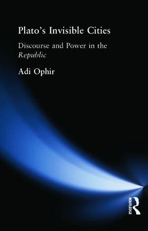 Plato's Invisible Cities: Discourse and Power in the Republic de Adi Ophir