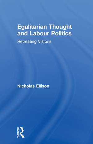 Egalitarian Thought and Labour Politics: Retreating Visions de Nick Ellison