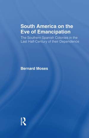 South America on the Eve of Emancipation: The Southern Spanish Colonies in the Last Half-Century of their Dependence de Bernard Moses