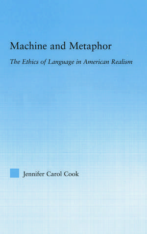 Machine and Metaphor: The Ethics of Language in American Realism de Jennifer C. Cook