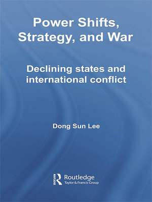 Power Shifts, Strategy and War: Declining States and International Conflict de Dong Sun Lee