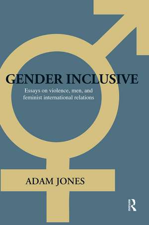 Gender Inclusive: Essays on violence, men, and feminist international relations de Adam Jones