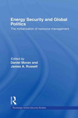 Energy Security and Global Politics: The Militarization of Resource Management de Daniel Moran