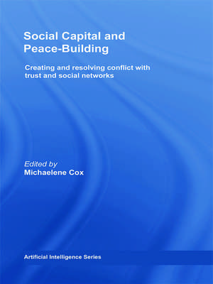 Social Capital and Peace-Building: Creating and Resolving Conflict with Trust and Social Networks de Michaelene Cox