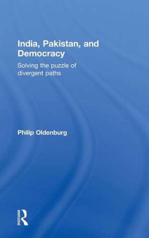 India, Pakistan, and Democracy: Solving the Puzzle of Divergent Paths de Philip Oldenburg