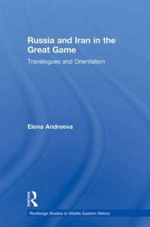 Russia and Iran in the Great Game: Travelogues and Orientalism de Elena Andreeva