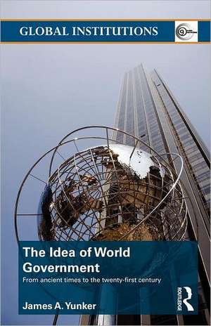 The Idea of World Government: From ancient times to the twenty-first century de James A. Yunker