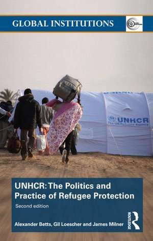 The United Nations High Commissioner for Refugees (UNHCR): The Politics and Practice of Refugee Protection de Alexander Betts