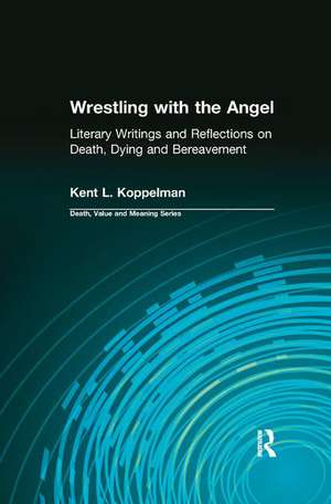 Wrestling with the Angel: Literary Writings and Reflections on Death, Dying and Bereavement de Kent Koppelman