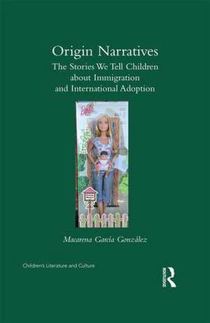 Origin Narratives: The Stories We Tell Children About Immigration and International Adoption de Macarena Garcia-Gonzalez