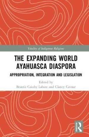 The Expanding World Ayahuasca Diaspora: Appropriation, Integration and Legislation de Beatriz Caiuby Labate