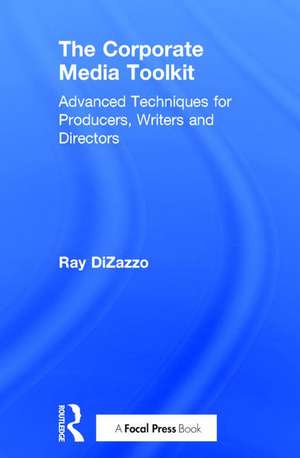 The Corporate Media Toolkit: Advanced Techniques for Producers, Writers and Directors de Ray DiZazzo