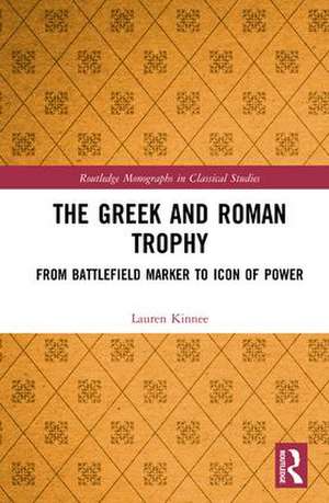 The Greek and Roman Trophy: From Battlefield Marker to Icon of Power de Lauren Kinnee