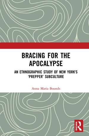 Bracing for the Apocalypse: An Ethnographic Study of New York's ‘Prepper’ Subculture de Anna Maria Bounds