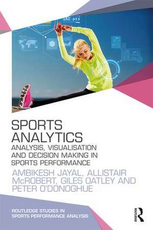 Sports Analytics: Analysis, Visualisation and Decision Making in Sports Performance de Ambikesh Jayal