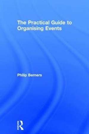 The Practical Guide to Organising Events de Philip Berners