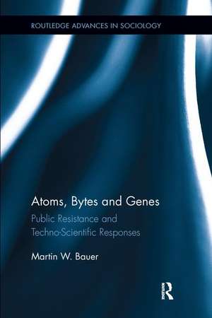 Atoms, Bytes and Genes: Public Resistance and Techno-Scientific Responses de Martin W. Bauer