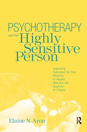 Psychotherapy and the Highly Sensitive Person: Improving Outcomes for That Minority of People Who Are the Majority of Clients de Elaine N. Aron