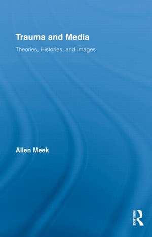 Trauma and Media: Theories, Histories, and Images de Allen Meek