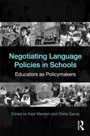 Negotiating Language Policies in Schools: Educators as Policymakers de Kate Menken