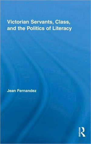 Victorian Servants, Class, and the Politics of Literacy de Jean Fernandez