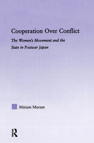 Cooperation over Conflict: The Women's Movement and the State in Postwar Japan de Miriam Murase