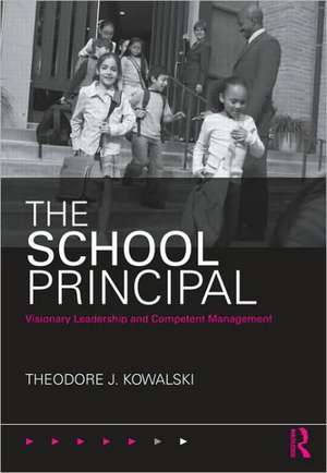 The School Principal: Visionary Leadership and Competent Management de Theodore J. Kowalski