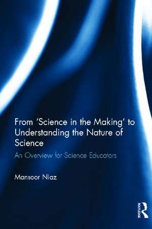 From 'Science in the Making' to Understanding the Nature of Science: An Overview for Science Educators de Mansoor Niaz