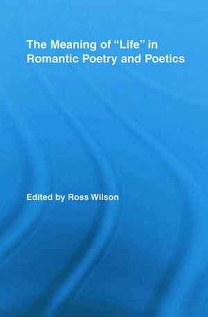 The Meaning of Life in Romantic Poetry and Poetics de Ross Wilson