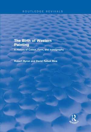 The Birth of Western Painting (Routledge Revivals): A History of Colour, Form and Iconography de Robert Byron