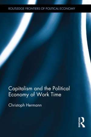 Capitalism and the Political Economy of Work Time de Christoph Hermann