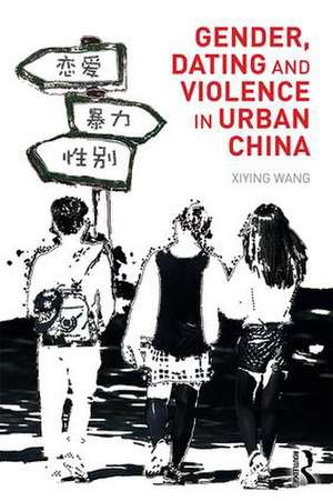 Gender, Dating and Violence in Urban China de Wang Xiying