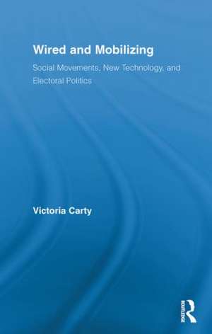 Wired and Mobilizing: Social Movements, New Technology, and Electoral Politics de Victoria Carty