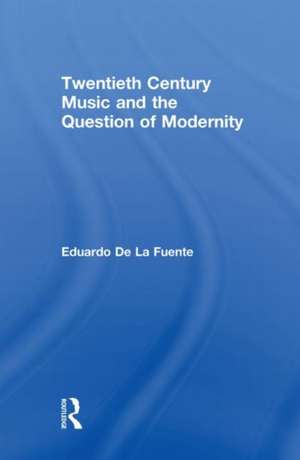 Twentieth Century Music and the Question of Modernity de Eduardo de la Fuente