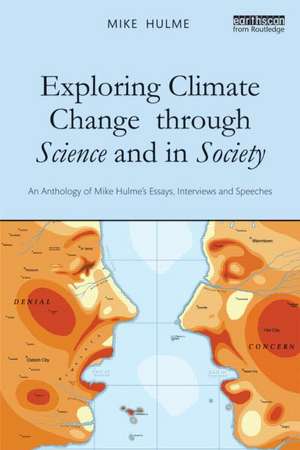 Exploring Climate Change through Science and in Society: An anthology of Mike Hulme's essays, interviews and speeches de Mike Hulme