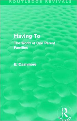 Having To (Routledge Revivals): The World of One Parent Families de E. Cashmore