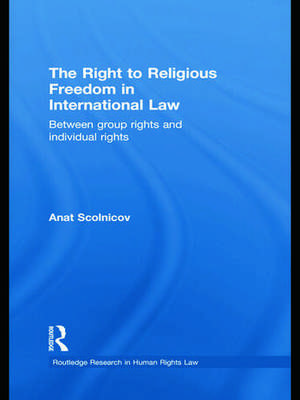 The Right to Religious Freedom in International Law: Between Group Rights and Individual Rights de Anat Scolnicov