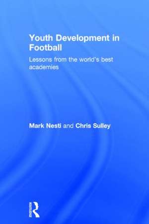 Youth Development in Football: Lessons from the world’s best academies de Mark Nesti