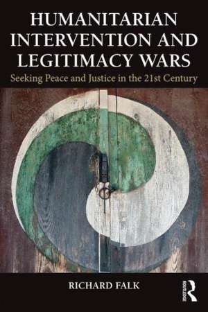 Humanitarian Intervention and Legitimacy Wars: Seeking Peace and Justice in the 21st Century de Richard Falk