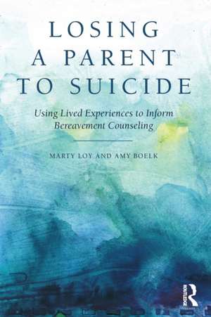 Losing a Parent to Suicide: Using Lived Experiences to Inform Bereavement Counseling de Marty Loy