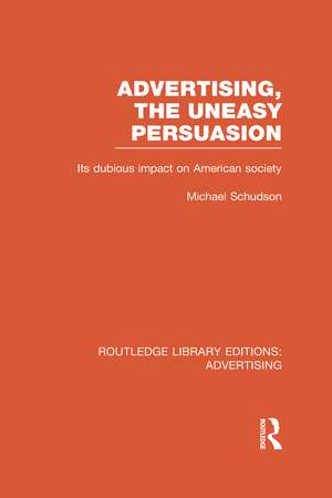 Advertising, The Uneasy Persuasion (RLE Advertising): Its Dubious Impact on American Society de Michael Schudson