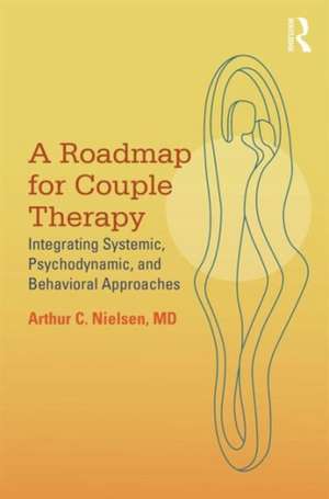 A Roadmap for Couple Therapy: Integrating Systemic, Psychodynamic, and Behavioral Approaches de Arthur C. Nielsen