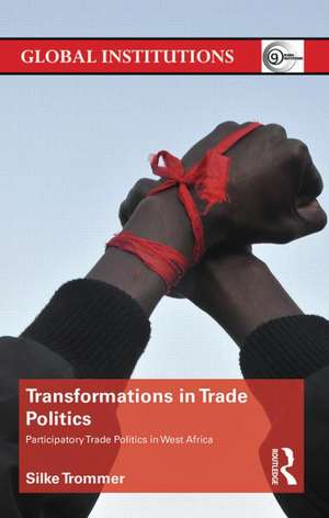 Transformations in Trade Politics: Participatory Trade Politics in West Africa de Silke Trommer