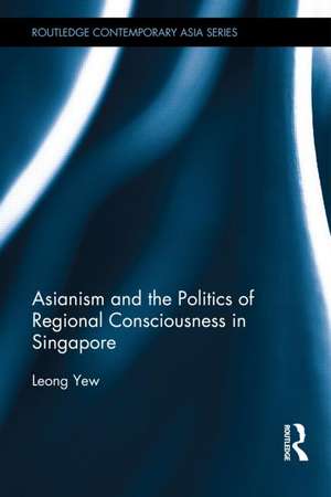 Asianism and the Politics of Regional Consciousness in Singapore de Leong Yew